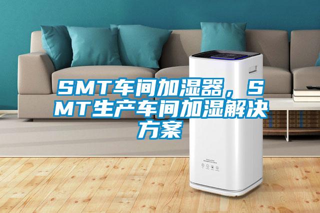 SMT車間加濕器,SMT生產車間加濕解決方案