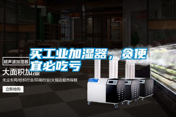 買工業加濕器，貪便宜必吃虧