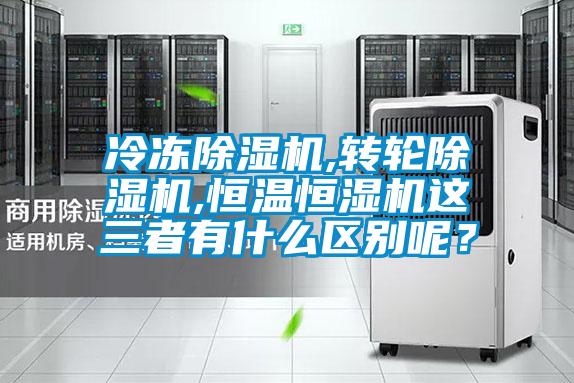 冷凍除濕機,轉輪除濕機,恒溫恒濕機這三者有什么區別呢?