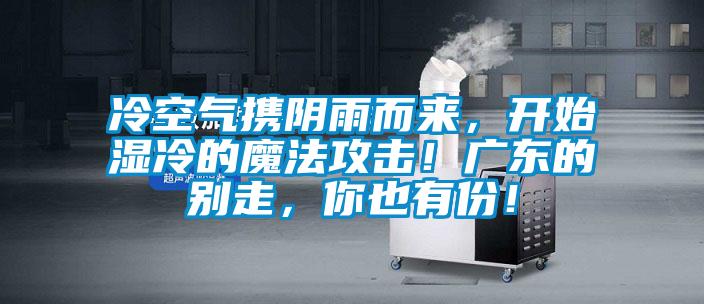 冷空氣攜陰雨而來，開始濕冷的魔法攻擊！廣東的別走，你也有份！