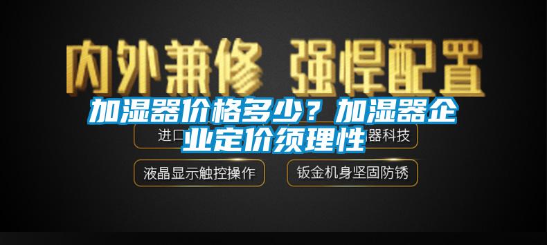 加濕器價(jià)格多少?加濕器企業(yè)定價(jià)須理性