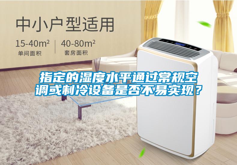 指定的濕度水平通過常規(guī)空調或制冷設備是否不易實現(xiàn)？