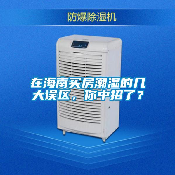 在海南買(mǎi)房潮濕的幾大誤區(qū)，你中招了？