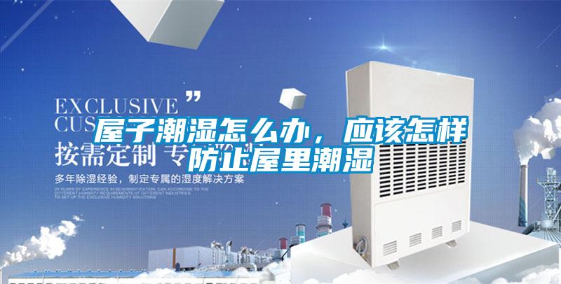 屋子潮濕怎么辦，應該怎樣防止屋里潮濕