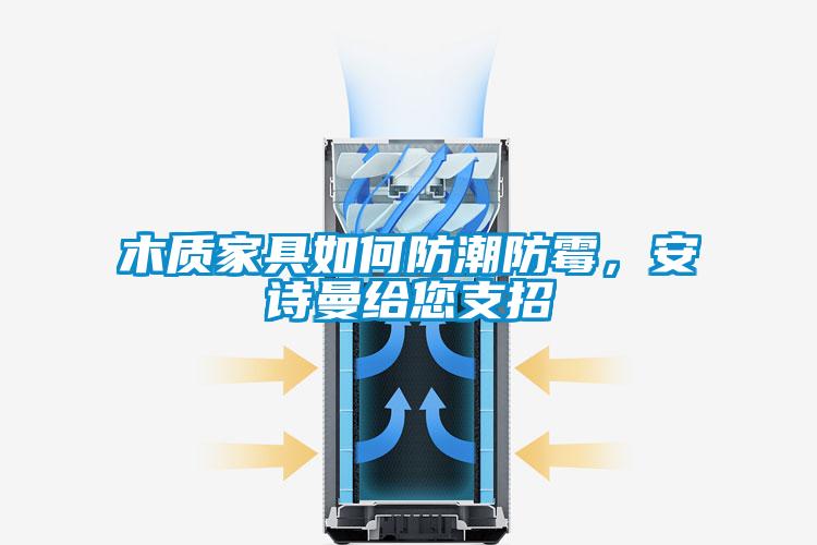 木質(zhì)家具如何防潮防霉，安詩曼給您支招