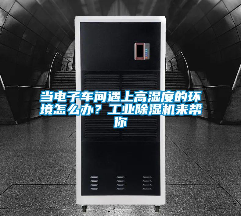 當(dāng)電子車間遇上高濕度的環(huán)境怎么辦?工業(yè)除濕機來幫你