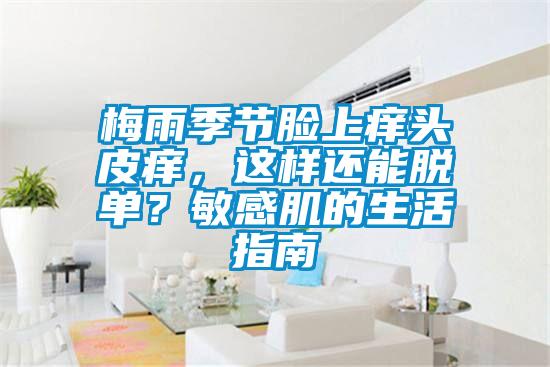 梅雨季節(jié)臉上癢頭皮癢,這樣還能脫單?敏感肌的生活指南