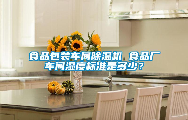 食品包裝車間除濕機 食品廠車間濕度標準是多少？