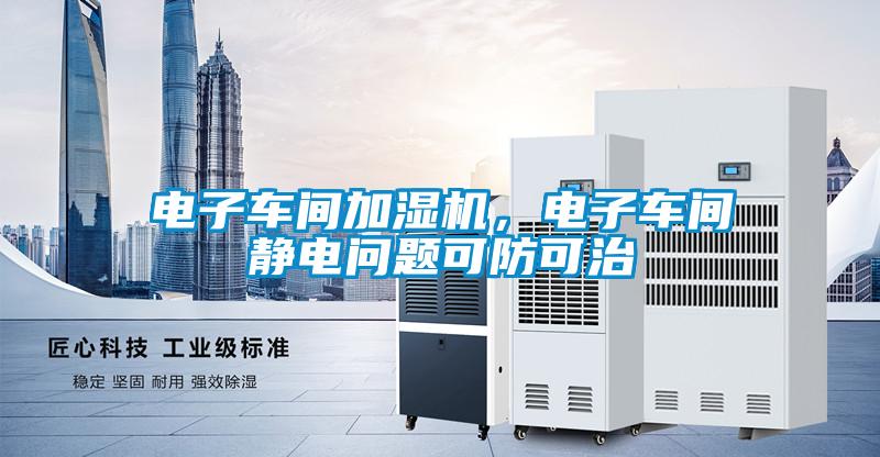 電子車間加濕機，電子車間靜電問題可防可治