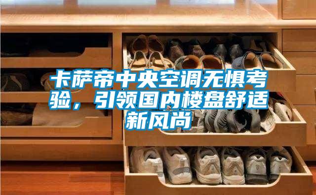 卡薩帝中央空調(diào)無懼考驗，引領(lǐng)國內(nèi)樓盤舒適新風(fēng)尚