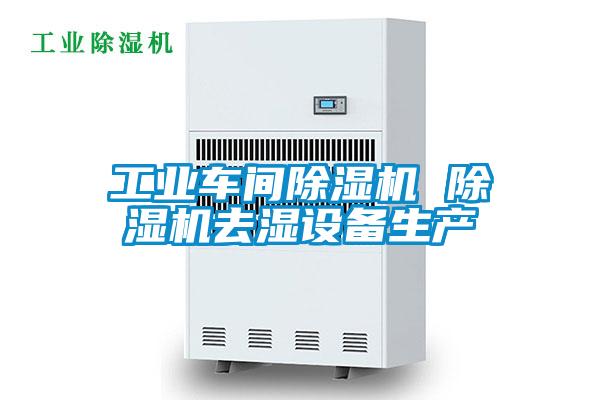 工業(yè)車間除濕機 除濕機去濕設(shè)備生產(chǎn)