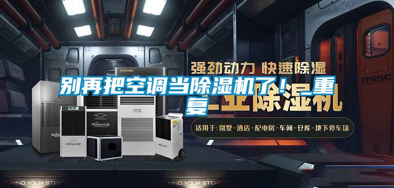 別再把空調(diào)當(dāng)除濕機了！_重復(fù)