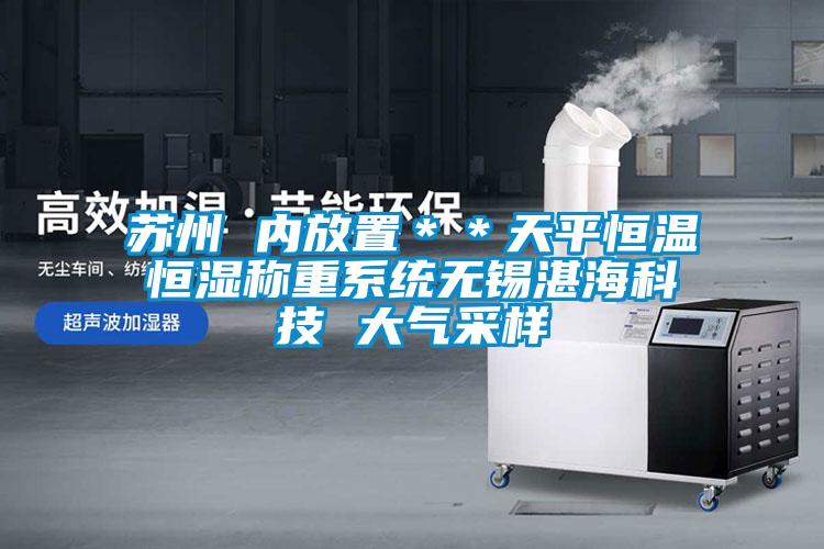 蘇州 內放置**天平恒溫恒濕稱重系統(tǒng)無錫湛海科技 大氣采樣