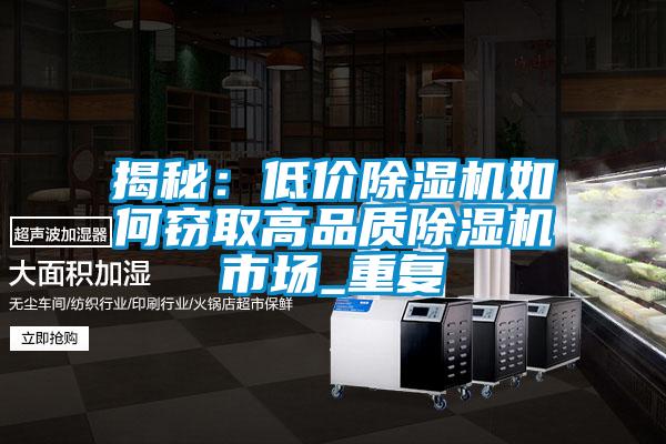 揭秘:低價(jià)除濕機(jī)如何竊取高品質(zhì)除濕機(jī)市場_重復(fù)