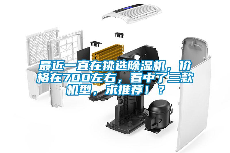 最近一直在挑選除濕機，價格在700左右，看中了三款機型，求推薦??？