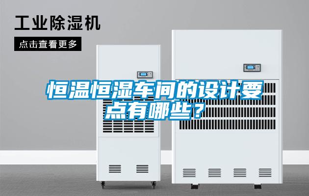 恒溫恒濕車間的設(shè)計(jì)要點(diǎn)有哪些?