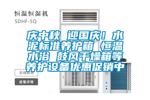 慶中秋 迎國慶!水泥標(biāo)準(zhǔn)養(yǎng)護箱 恒溫水浴 鼓風(fēng)干燥箱等養(yǎng)護設(shè)備優(yōu)惠促銷中