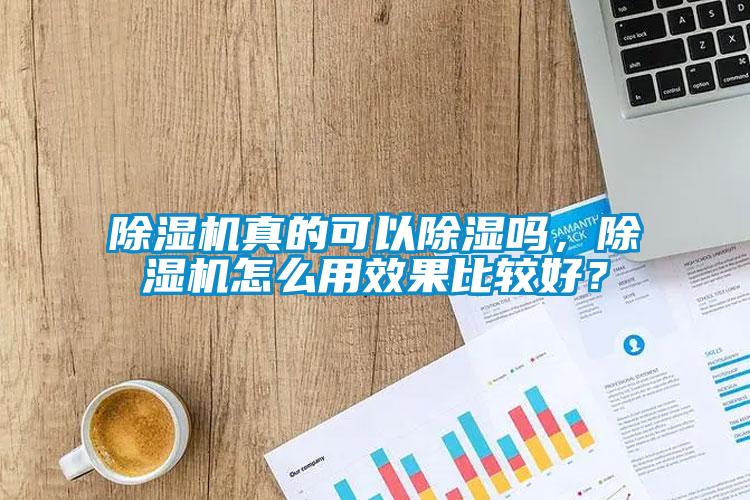 除濕機真的可以除濕嗎，除濕機怎么用效果比較好？