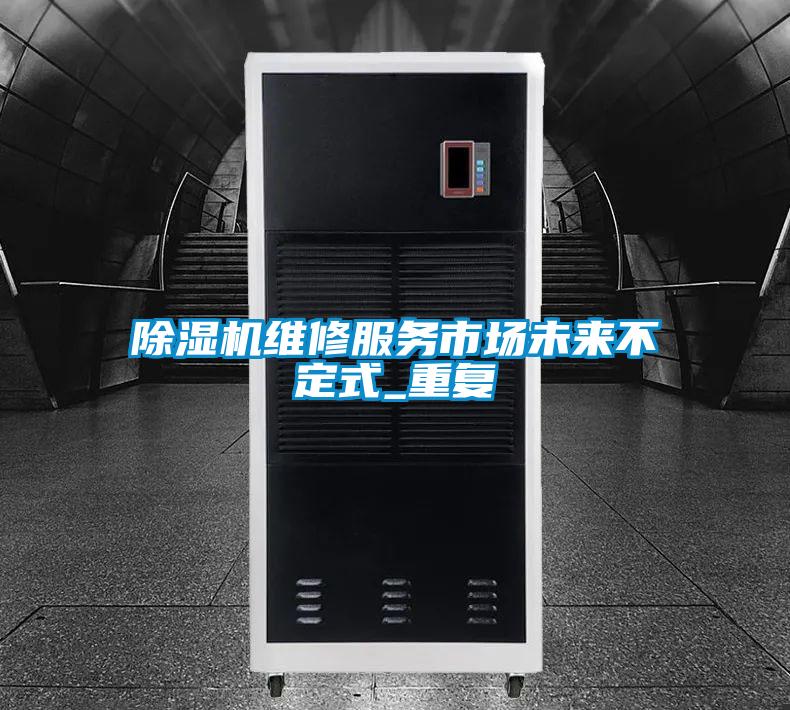 除濕機(jī)維修服務(wù)市場(chǎng)未來不定式_重復(fù)