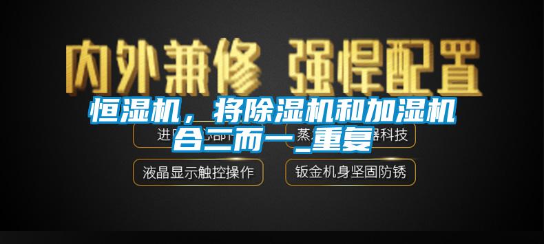 恒濕機,將除濕機和加濕機合二而一_重復