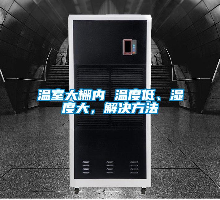 溫室大棚內(nèi) 溫度低、濕度大，解決方法