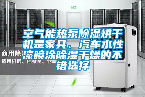 空氣能熱泵除濕烘干機(jī)是家具、汽車(chē)水性漆噴涂除濕干燥的不錯(cuò)選擇