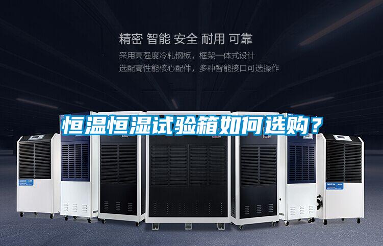 恒溫恒濕試驗箱如何選購?