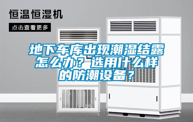 地下車庫出現潮濕結露怎么辦？選用什么樣的防潮設備？