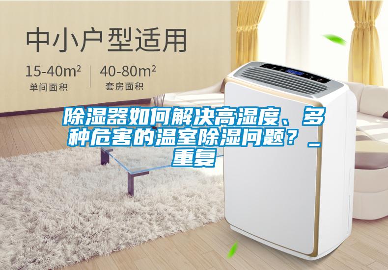 除濕器如何解決高濕度、多種危害的溫室除濕問題？_重復