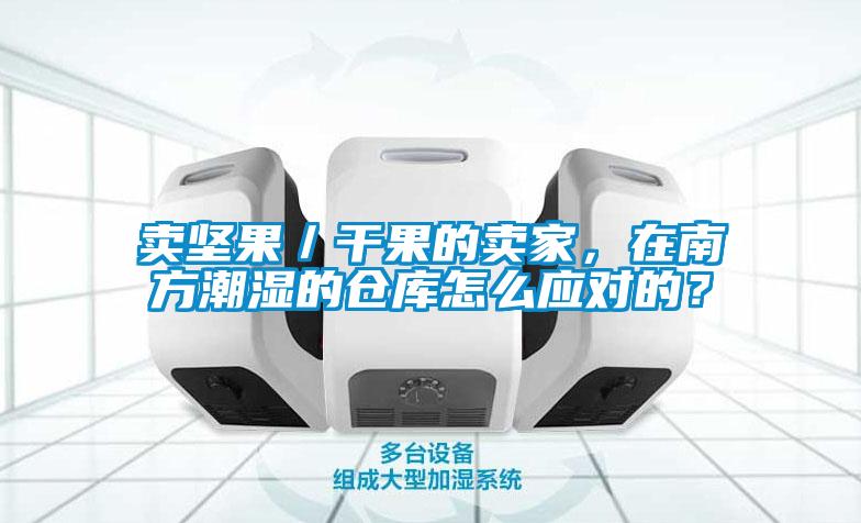 賣堅(jiān)果／干果的賣家，在南方潮濕的倉庫怎么應(yīng)對(duì)的？