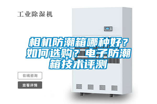 相機(jī)防潮箱哪種好？如何選購？電子防潮箱技術(shù)評測