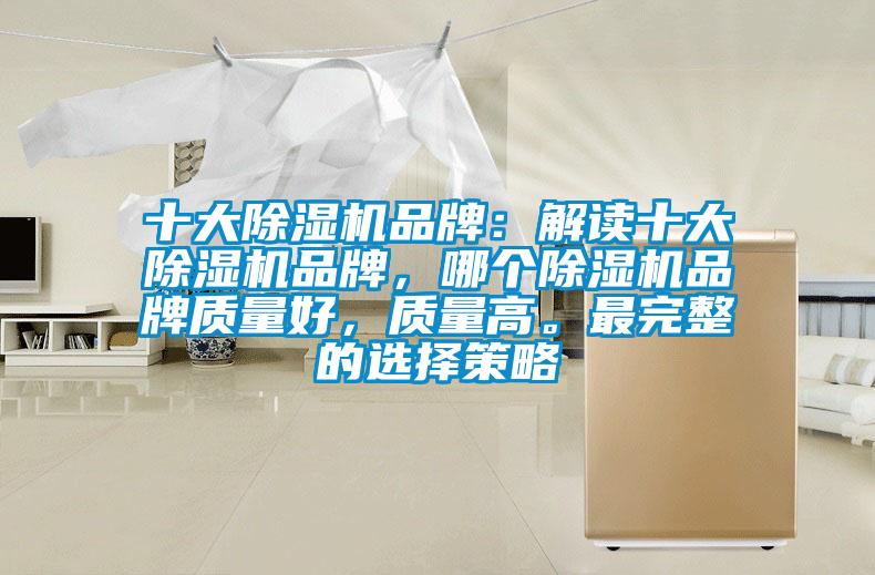 十大除濕機(jī)品牌:解讀十大除濕機(jī)品牌,哪個除濕機(jī)品牌質(zhì)量好,質(zhì)量高。最完整的選擇策略
