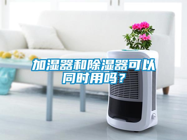 加濕器和除濕器可以同時用嗎?