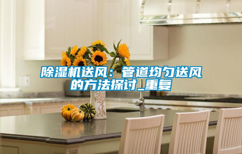 除濕機送風:管道均勻送風的方法探討_重復