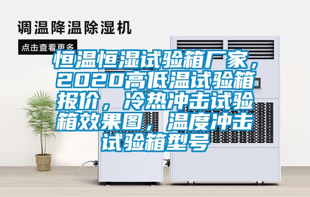 恒溫恒濕試驗箱廠家，2020高低溫試驗箱報價，冷熱沖擊試驗箱效果圖，溫度沖擊試驗箱型號