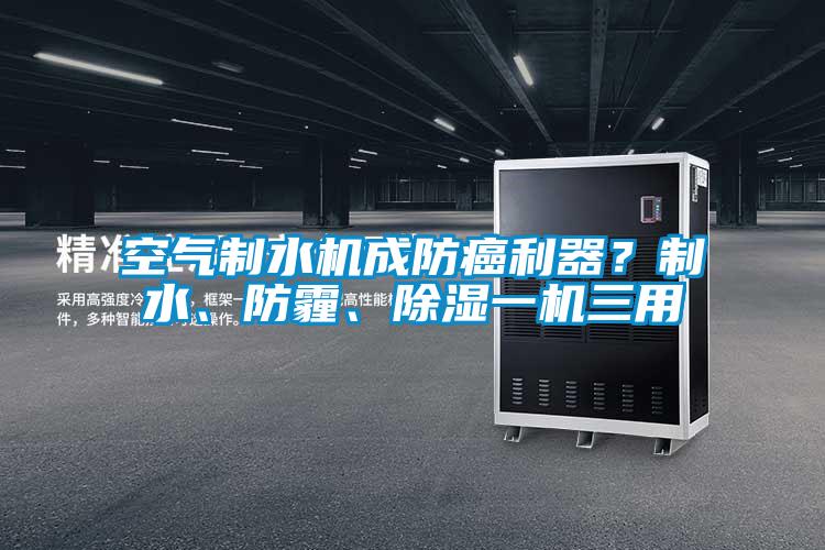 空氣制水機成防癌利器？制水、防霾、除濕一機三用