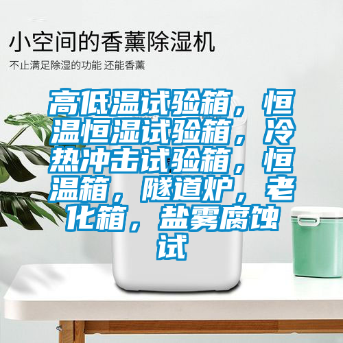 高低溫試驗(yàn)箱,恒溫恒濕試驗(yàn)箱,冷熱沖擊試驗(yàn)箱,恒溫箱,隧道爐,老化箱,鹽霧腐蝕試