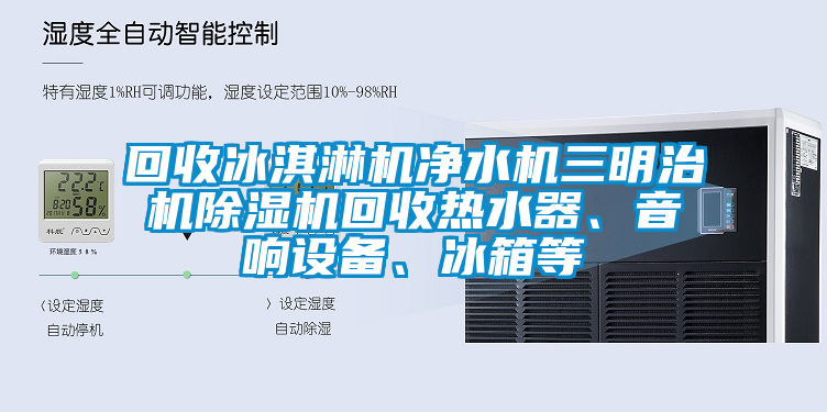 回收冰淇淋機凈水機三明治機除濕機回收熱水器、音響設備、冰箱等