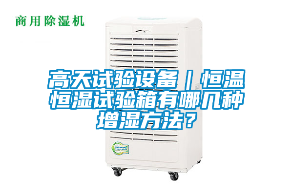 高天試驗設備｜恒溫恒濕試驗箱有哪幾種增濕方法？