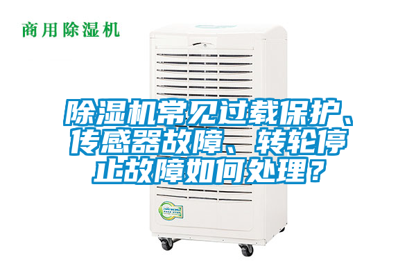 除濕機(jī)常見過載保護(hù)、傳感器故障、轉(zhuǎn)輪停止故障如何處理?