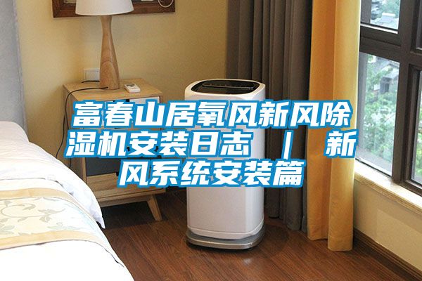 富春山居氧風新風除濕機安裝日志 | 新風系統(tǒng)安裝篇