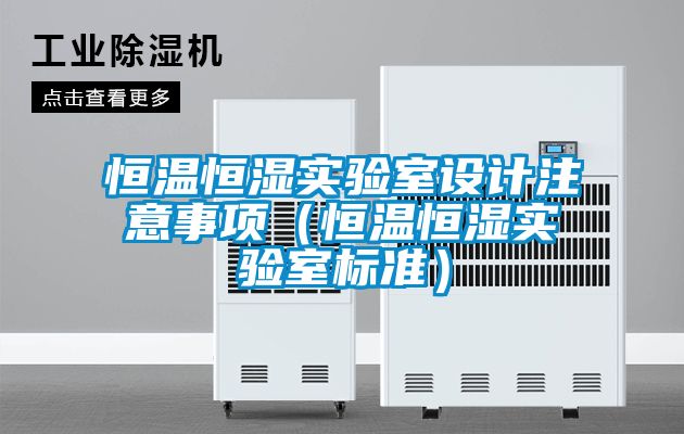 恒溫恒濕實驗室設計注意事項(恒溫恒濕實驗室標準)