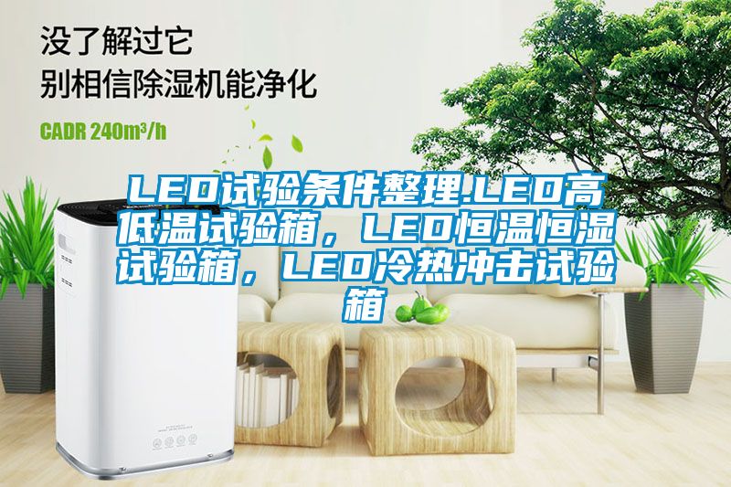 LED試驗(yàn)條件整理.LED高低溫試驗(yàn)箱，LED恒溫恒濕試驗(yàn)箱，LED冷熱沖擊試驗(yàn)箱