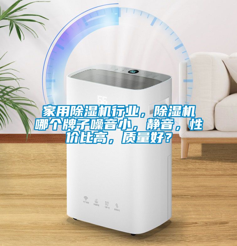 家用除濕機行業,除濕機哪個牌子噪音小,靜音,性價比高,質量好?
