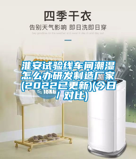 淮安試驗(yàn)線車間潮濕怎么辦研發(fā)制造廠家(2022已更新)(今日/對比)