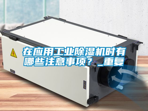 在應用工業(yè)除濕機時有哪些注意事項？_重復