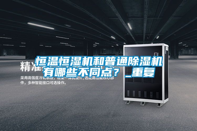 恒溫恒濕機(jī)和普通除濕機(jī)有哪些不同點(diǎn)？_重復(fù)