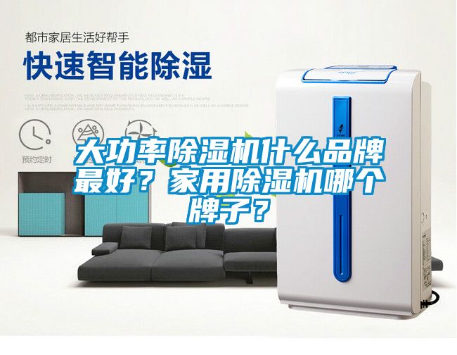 大功率除濕機什么品牌最好？家用除濕機哪個牌子？