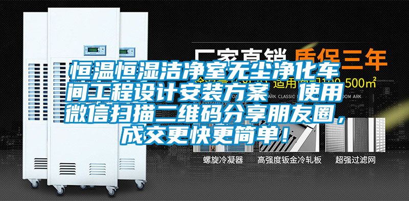 恒溫恒濕潔凈室無塵凈化車間工程設計安裝方案  使用微信掃描二維碼分享朋友圈，成交更快更簡單！