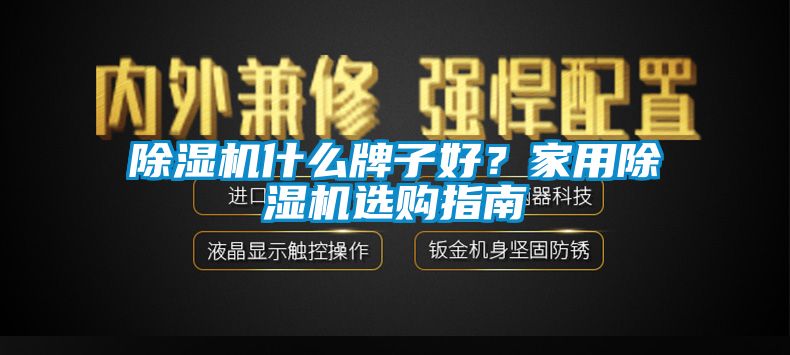 除濕機什么牌子好?家用除濕機選購指南